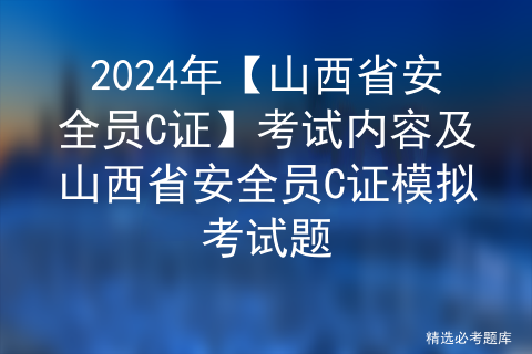 2023年【山西省安全员C证】新版试题及山西省安全员C证找解析